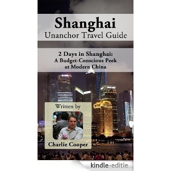 Shanghai Unanchor Travel Guide - 2 Days in Shanghai: A Budget-Conscious Peek at Modern China (English Edition) [Kindle-editie]