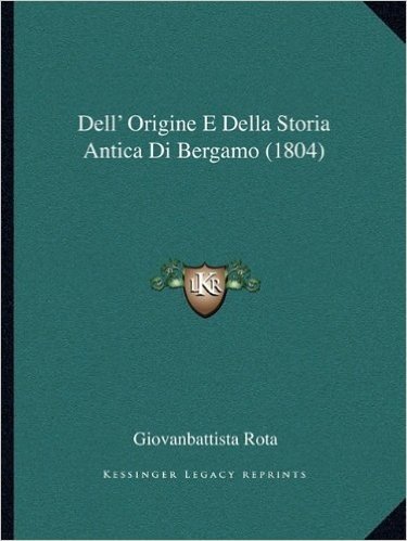 Dell' Origine E Della Storia Antica Di Bergamo (1804)