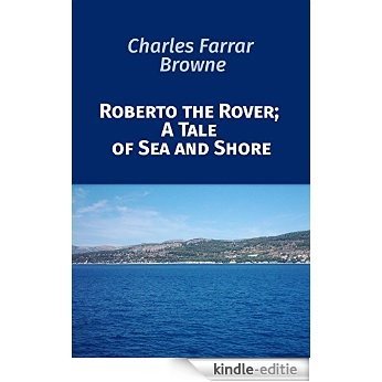 Charles Farrar Browne: Roberto the Rover; A Tale of Sea and Shore (English Edition) [Kindle-editie]