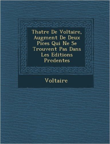 Th Atre de Voltaire, Augment de Deux Pi Ces Qui Ne Se Trouvent Pas Dans Les Editions PR C Dentes