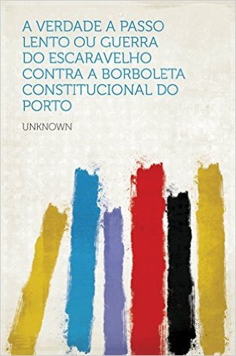 A Verdade a Passo Lento ou Guerra do Escaravelho contra a Borboleta Constitucional do Porto