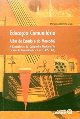 Educação Comunitária. Além do Estado e do Mercado? A Experiência da Campanha Nacional de Escolas da Comunidade. 1985-1998