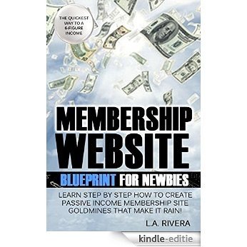 Membership Website Blueprint For Newbies: Learn Step by Step How to Create Passive Income Membership Website Goldmines That Make it Rain! (English Edition) [Kindle-editie]