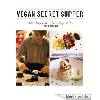 Vegan Secret Supper: Bold & Elegant Menus from a Rogue Kitchen [Kindle-editie]
