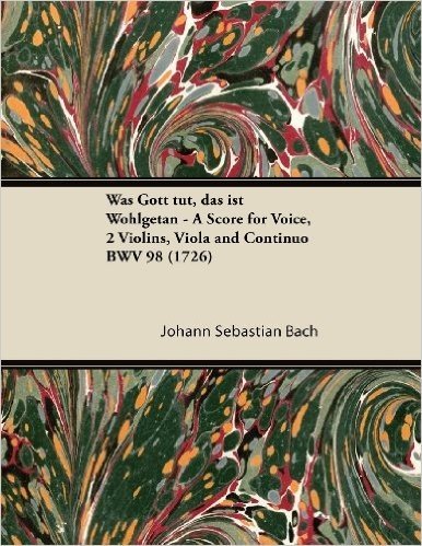 Was Gott Tut, Das Ist Wohlgetan - A Score for Voice, 2 Violins, Viola and Continuo Bwv 98 (1726)