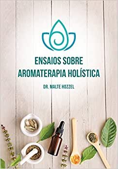 Ensaios Sobre Aromaterapia Holística