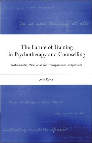 The Future of Training in Psychotherapy and Counselling: Instrumental, Relational and Transpersonal Perspectives