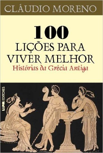 100 Lições Para Viver Melhor. Histórias Da Grécia Antiga