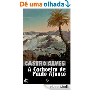 A Cachoeira de Paulo Afonso: Castro Alves [nova ortografia] [índice ativo] (Obra Poética de Castro Alves Livro 2) [eBook Kindle]