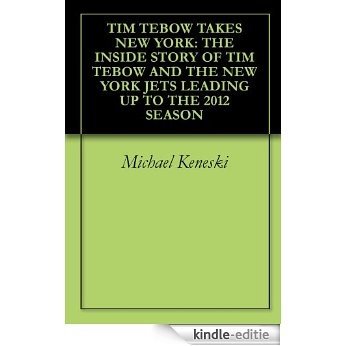 TIM TEBOW TAKES NEW YORK:  THE INSIDE STORY OF TIM TEBOW AND THE NEW YORK JETS LEADING UP TO THE 2012 SEASON (English Edition) [Kindle-editie]