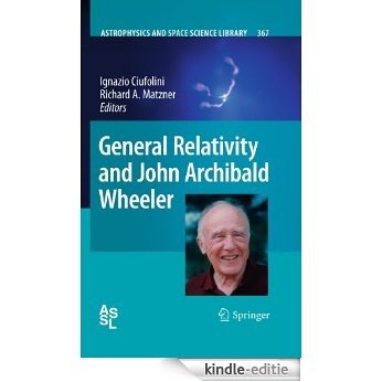 General Relativity and John Archibald Wheeler: 367 (Astrophysics and Space Science Library) [Kindle-editie]