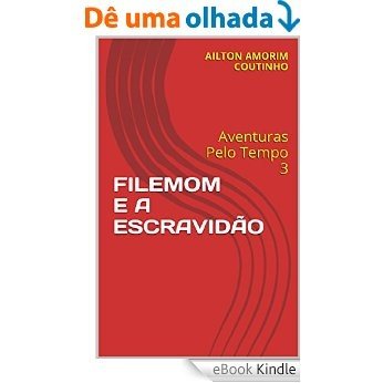 FILEMOM E A ESCRAVIDÃO: Aventuras Pelo Tempo 3 [eBook Kindle]