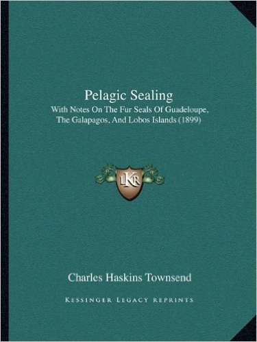 Pelagic Sealing: With Notes on the Fur Seals of Guadeloupe, the Galapagos, and Lobos Islands (1899)