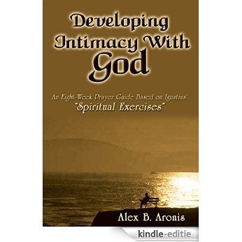 Developing Intimacy With God: An Eight-Week Prayer Guide Based on Ignatius' "Spiritual Exercises" (English Edition) [Kindle-editie]