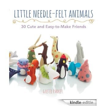Little Needle-Felt Animals: 30 Cute and Easy-to-Make Kittens, Puppie [Kindle-editie]