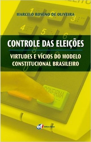 Controle das Eleições. Virtudes e Vícios do Modelo Constitucional Brasileiro