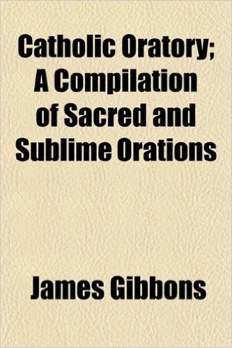 Catholic Oratory; A Compilation of Sacred and Sublime Orations