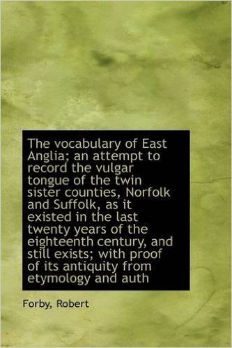 The Vocabulary of East Anglia; An Attempt to Record the Vulgar Tongue of the Twin Sister Counties