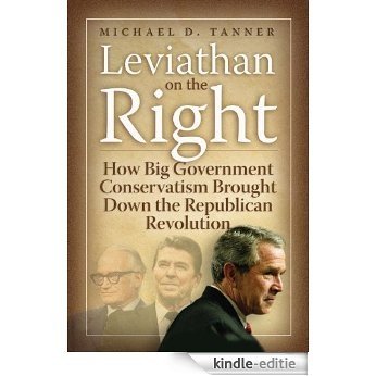 Leviathan on the Right: How the Rise of Big Government Conservatism Threatens Our Freedom and Our Future [Kindle-editie]