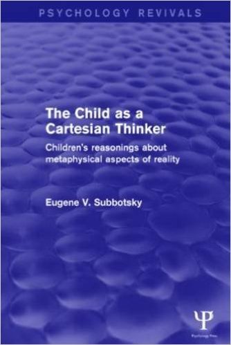 The Child as a Cartesian Thinker: Children's Reasonings about Metaphysical Aspects of Reality