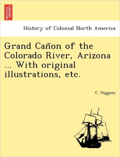 Grand Can on of the Colorado River, Arizona ... with Original Illustrations, Etc.