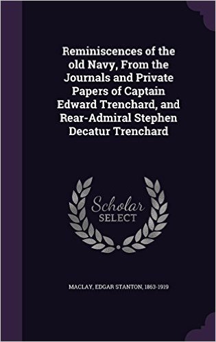 Reminiscences of the Old Navy, from the Journals and Private Papers of Captain Edward Trenchard, and Rear-Admiral Stephen Decatur Trenchard