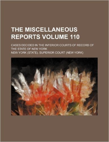 The Miscellaneous Reports Volume 110; Cases Decided in the Inferior Courts of Record of the State of New York