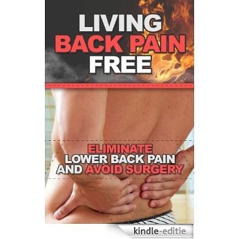 Living Back Pain Free: Eliminate Lower Back Pain and Avoid Surgery (back pain, physical therapy, stretching, legs, lifting weights, back pain relief, fusion Book 1) (English Edition) [Kindle-editie]