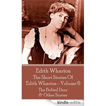 The Short Stories Of Edith Wharton - Volume VI: The Bolted Door & Other Stories [Kindle-editie]
