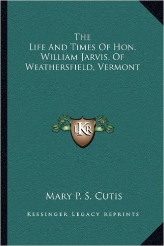 The Life and Times of Hon. William Jarvis, of Weathersfield, Vermont