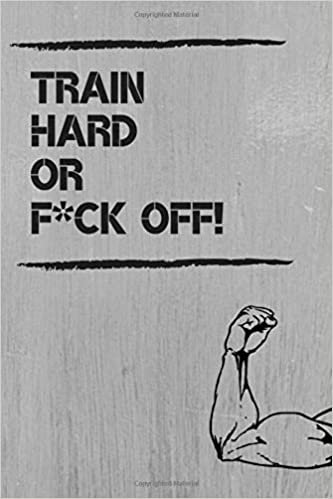 Train Hard or F*ck Off! Notebook: Motivational Notebook, Workout Planner, Workout Journal, Training Notebook, Gym, Gift, Watermark (110 Pages, Blank, 6 x 9)