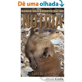 Nutria: Libro de imágenes asombrosas y datos curiosos sobre los Nutria para niños (Serie Acuérdate de mí) (Spanish Edition) [eBook Kindle]