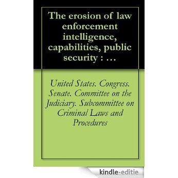 The erosion of law enforcement intelligence, capabilities, public security : hearings before the Subcommittee on Criminal Laws and Procedures of the Committee ... first session (1977) Pt. 1 (English Edition) [Kindle-editie]