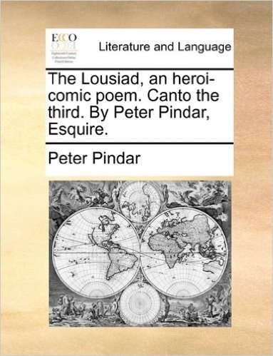 The Lousiad, an Heroi-Comic Poem. Canto the Third. by Peter Pindar, Esquire.