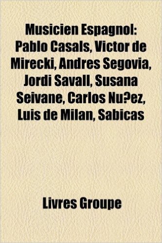 Musicien Espagnol: Pablo Casals, Victor de Mirecki, Andrs Segovia, Jordi Savall, Susana Seivane, Carlos Nez, Luis de Miln, Sabicas