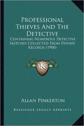 Professional Thieves and the Detective: Containing Numerous Detective Sketches Collected from Private Records (1900)