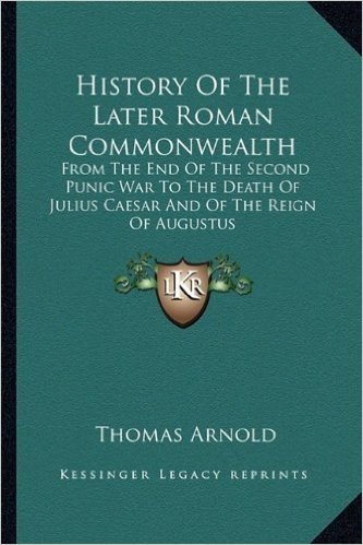 History of the Later Roman Commonwealth: From the End of the Second Punic War to the Death of Julius Caesar and of the Reign of Augustus