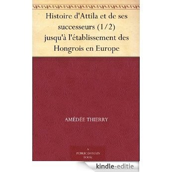 Histoire d'Attila et de ses successeurs (1/2) jusqu'à l'établissement des Hongrois en Europe (French Edition) [Kindle-editie]