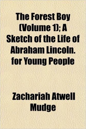 The Forest Boy (Volume 1); A Sketch of the Life of Abraham Lincoln. for Young People