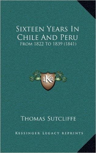 Sixteen Years in Chile and Peru: From 1822 to 1839 (1841)