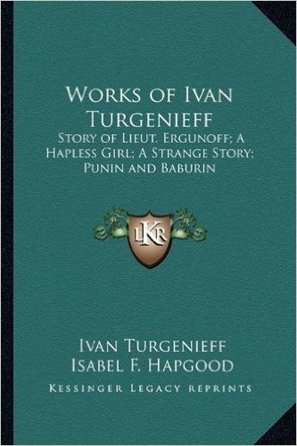 Works of Ivan Turgenieff: Story of Lieut. Ergunoff; A Hapless Girl; A Strange Story; Punin and Baburin