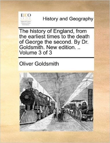The History of England, from the Earliest Times to the Death of George the Second. by Dr. Goldsmith. New Edition. .. Volume 3 of 3
