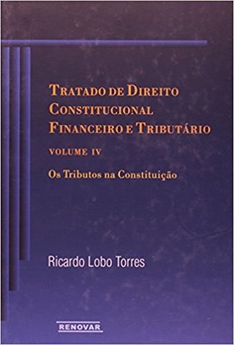 Tratado de Direito Constitucional Financeiro e Tributário. Os Tributos na Constituição - Volume IV