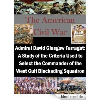 Admiral David Glasgow Farragut: A Study of the Criteria Used to Select the Commander of the West Gulf Blockading Squadron (English Edition) [Kindle-editie]
