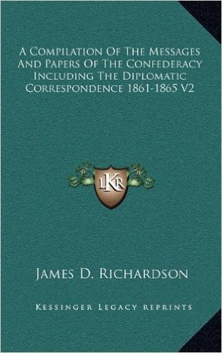 A Compilation of the Messages and Papers of the Confederacy Including the Diplomatic Correspondence 1861-1865 V2
