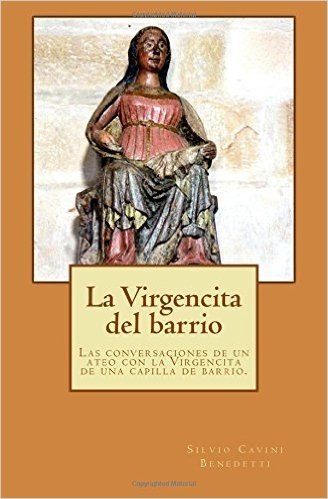 La Virgencita del Barrio: Las Conversaciones Entre Un Ateo y La Virgencita de Una Capilla de Barrio.