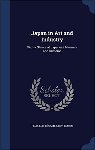 Japan in Art and Industry: With a Glance at Japanese Manners and Customs