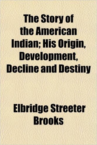 The Story of the American Indian; His Origin, Development, Decline and Destiny