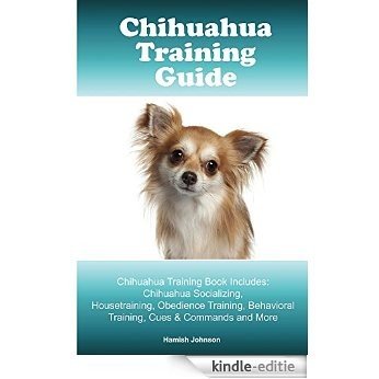 Chihuahua Training Guide. Chihuahua Training Book Includes: Chihuahua Socializing, Housetraining, Obedience Training, Behavioral Training, Cues & Commands and More (English Edition) [Kindle-editie]
