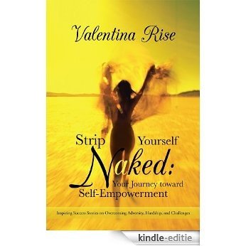 Strip Yourself Naked: Your Journey toward Self-Empowerment : Inspiring Success Stories on Overcoming Adversity, Hardship, and Challenges (English Edition) [Kindle-editie]